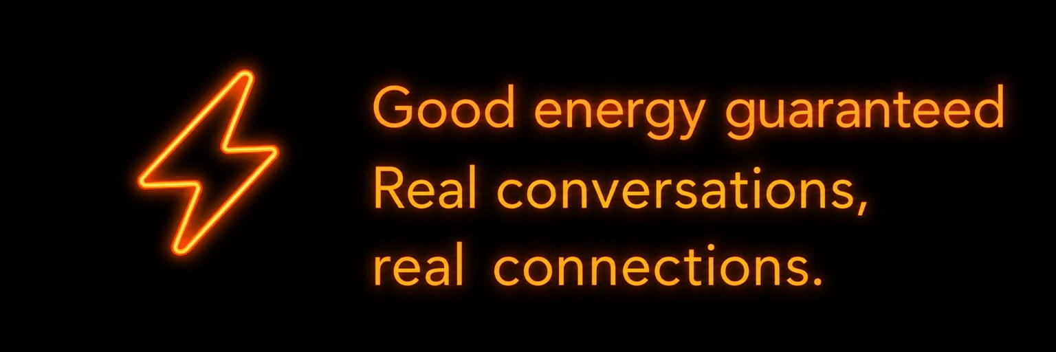 Good energy guaranteed. Real conversations, real connections.